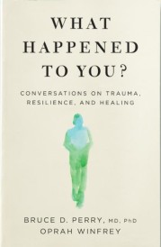 WHAT HAPPENED TO YOU? - CONVERSATIONS ON TRAUMA, RESILIENCE, AND HEALING