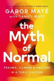 THE MYTH OF NORMAL - TRAUMA, ILLNESS & HEALING IN A TOXIC CULTURE