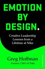 EMOTION BY DESIGN - CREATIVE LEADERSHIP LESSONS FROM A LIFETIME INSIDE NIKE