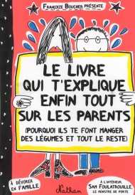 Le livre qui t'explique enfin tout sur les parents ; pourquoi ils te font manger des légumes et tout le reste