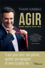 Agir ; 5 ans pour virer son patron, quitter son banquier et vivre la belle vie
