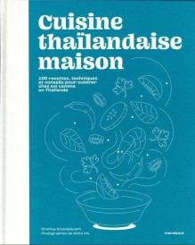 Cuisine thaïlandaise maison : 100 recettes, techniques et conseils pour cuisiner chez soi comme en Thaïlande