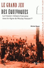 Le grand jeu des équivoques ; la mission militaire française sous le règne de Moulay Hassan 1er