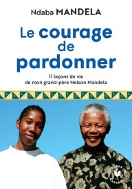 Le courage de pardonner – 11 leçons de vie de mon grand-père Nelson Mandela