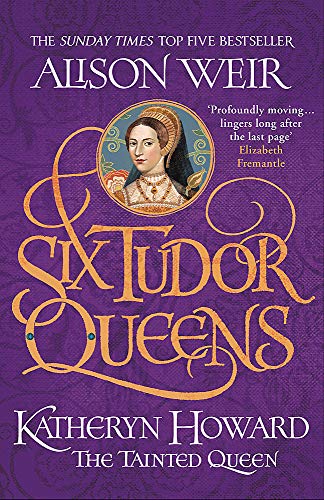 KATHERYN HOWARD, THE TAINTED QUEEN - SIX TUDOR QUEENS