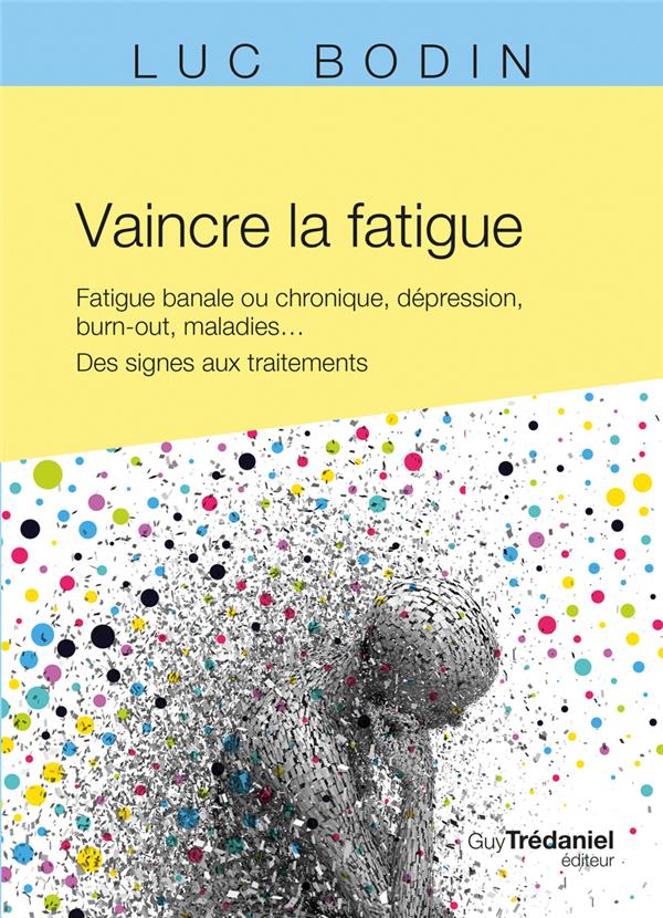 Vaincre la fatigue : Fatigue banale ou chronique, dépression, burn-out, maladies ... des signes aux traitements
